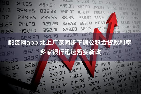 配资网app 北上广深同步下调公积金贷款利率 多家银行迅速落实新政
