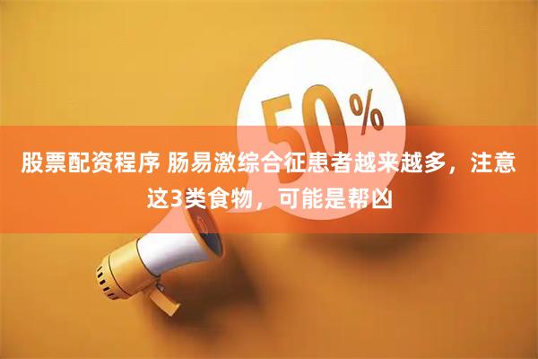 股票配资程序 肠易激综合征患者越来越多，注意这3类食物，可能是帮凶