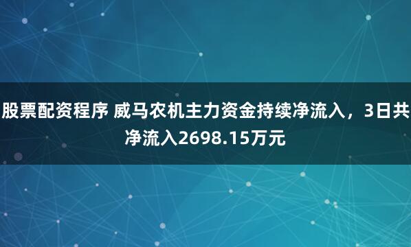 股票配资程序 威马农机主力资金持续净流入，3日共净流入2698.15万元