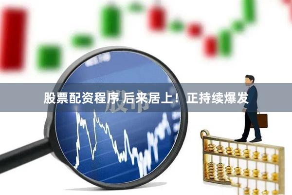 股票配资程序 后来居上！正持续爆发